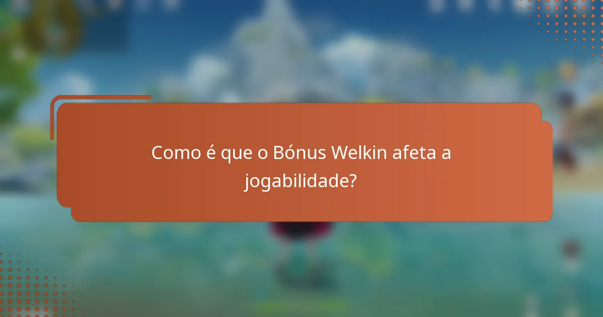 Como é que o Bónus Welkin afeta a jogabilidade?