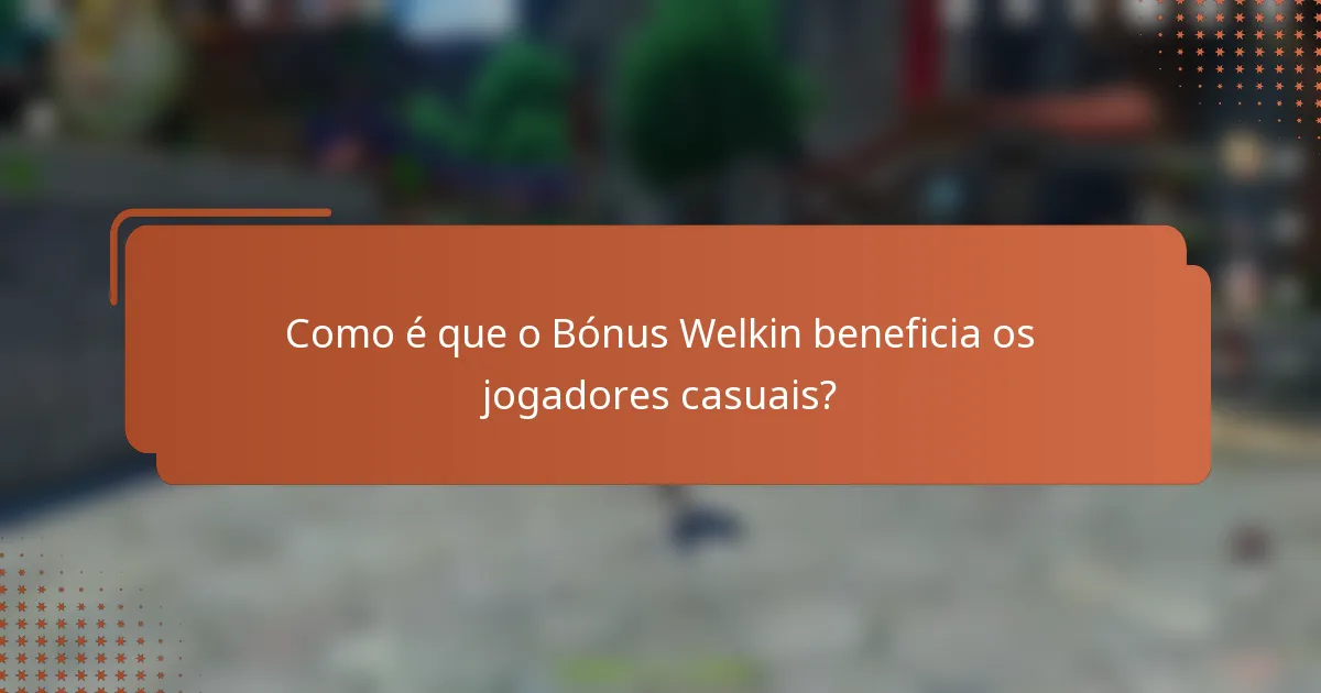 Como é que o Bónus Welkin beneficia os jogadores casuais?