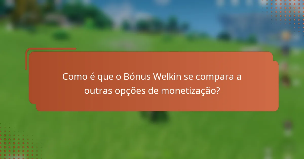 Como é que o Bónus Welkin se compara a outras opções de monetização?