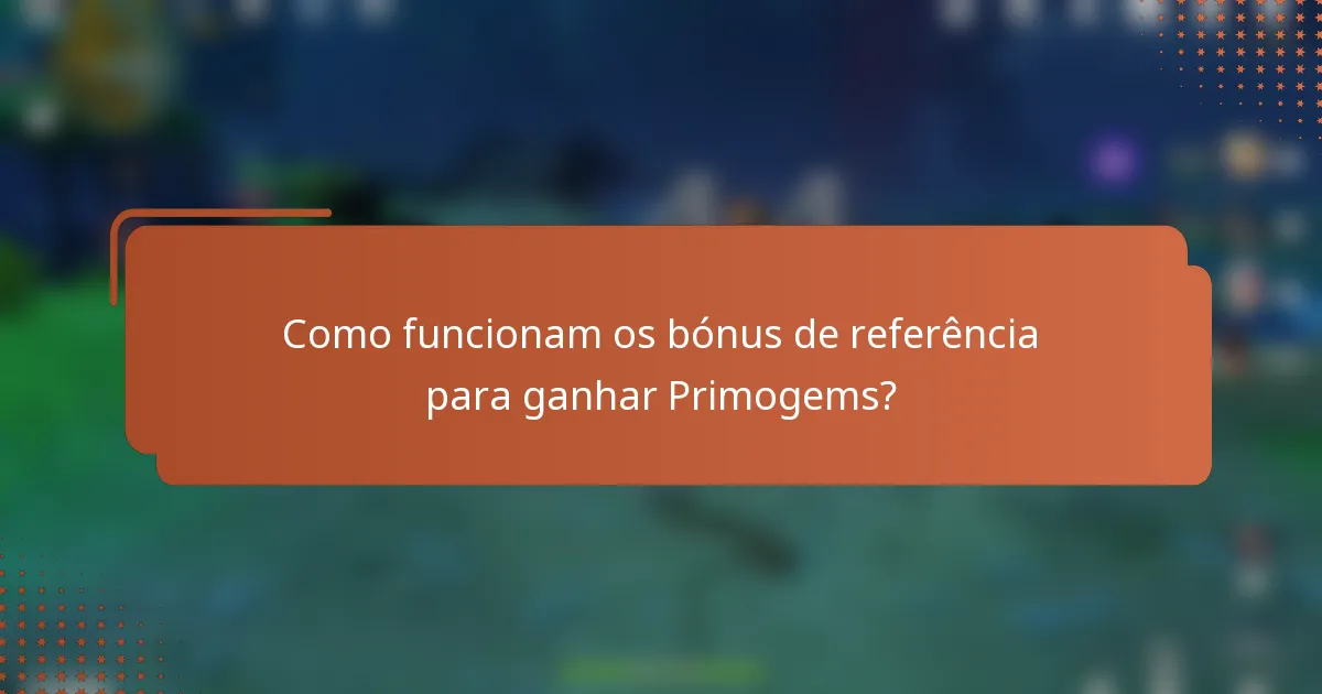 Como funcionam os bónus de referência para ganhar Primogems?