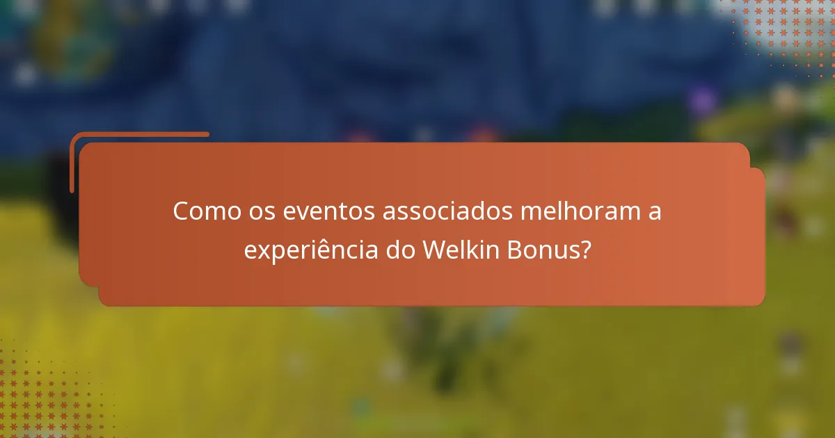 Como os eventos associados melhoram a experiência do Welkin Bonus?