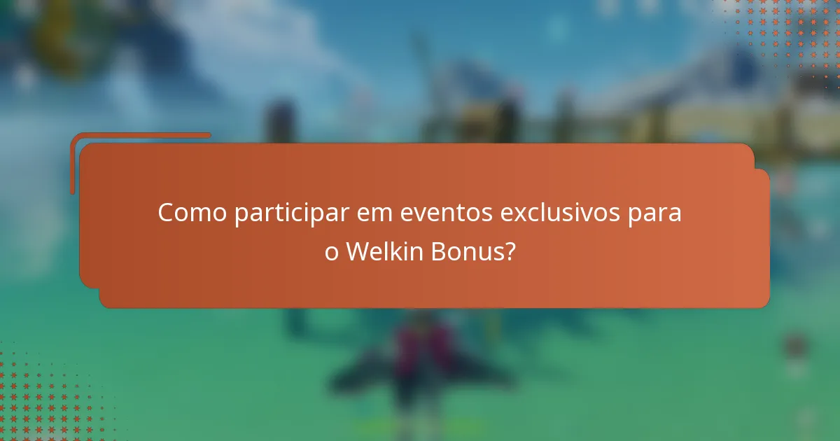 Como participar em eventos exclusivos para o Welkin Bonus?