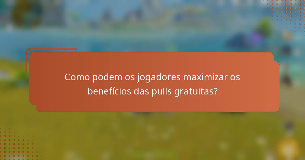 Como podem os jogadores maximizar os benefícios das pulls gratuitas?