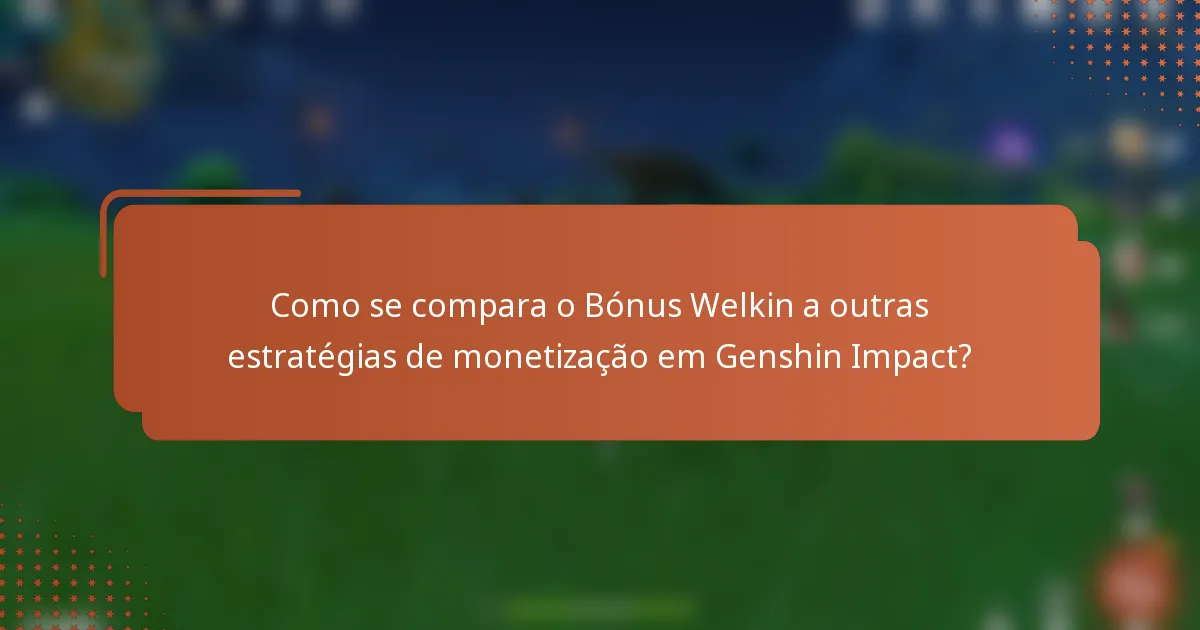 Como se compara o Bónus Welkin a outras estratégias de monetização em Genshin Impact?