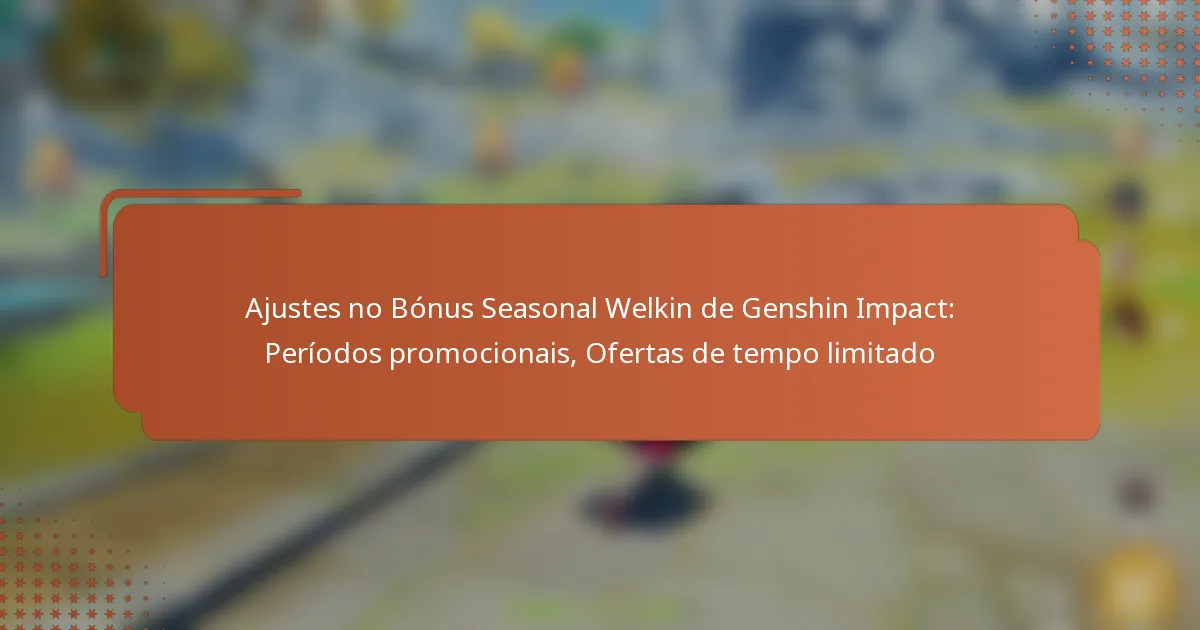 Ajustes no Bónus Seasonal Welkin de Genshin Impact: Períodos promocionais, Ofertas de tempo limitado
