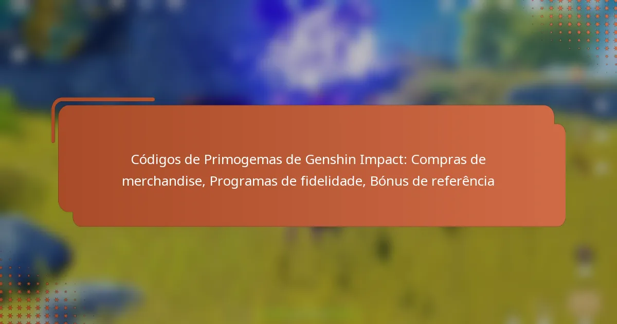 Códigos de Primogemas de Genshin Impact: Compras de merchandise, Programas de fidelidade, Bónus de referência