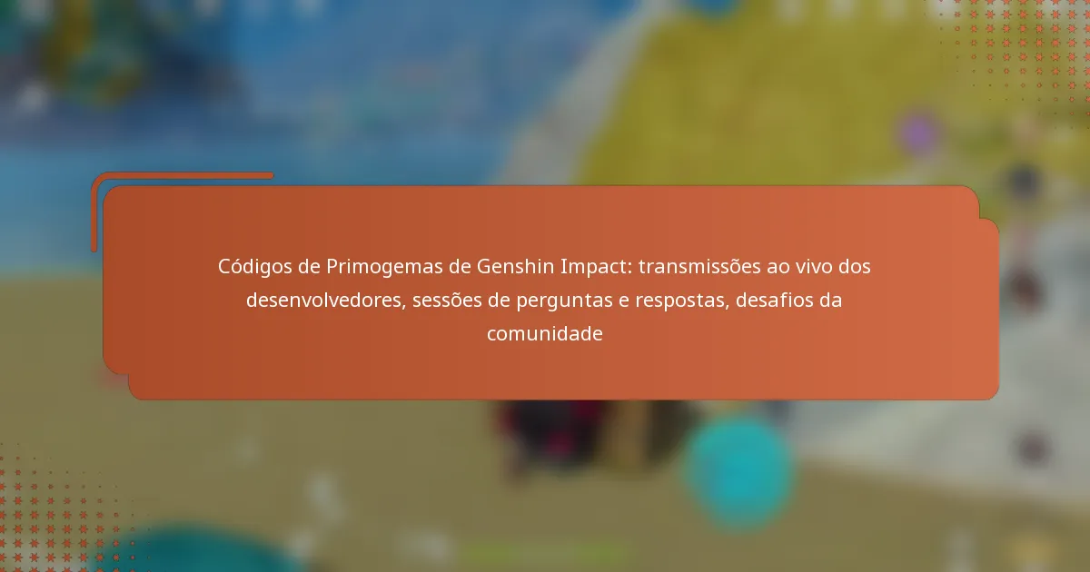 Códigos de Primogemas de Genshin Impact: transmissões ao vivo dos desenvolvedores, sessões de perguntas e respostas, desafios da comunidade