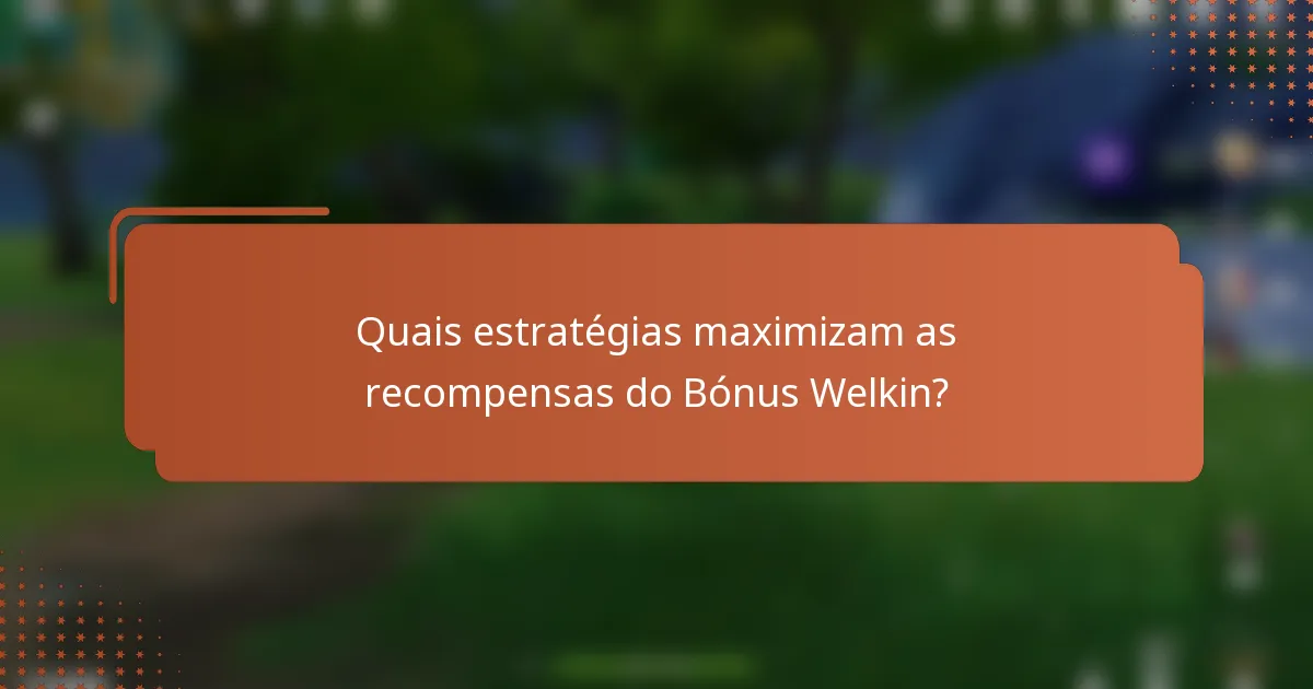 Quais estratégias maximizam as recompensas do Bónus Welkin?
