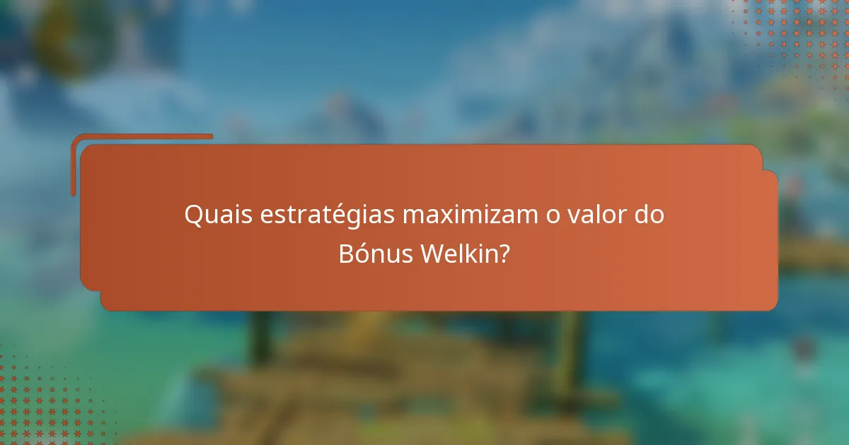 Quais estratégias maximizam o valor do Bónus Welkin?