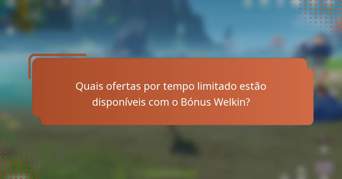 Quais ofertas por tempo limitado estão disponíveis com o Bónus Welkin?