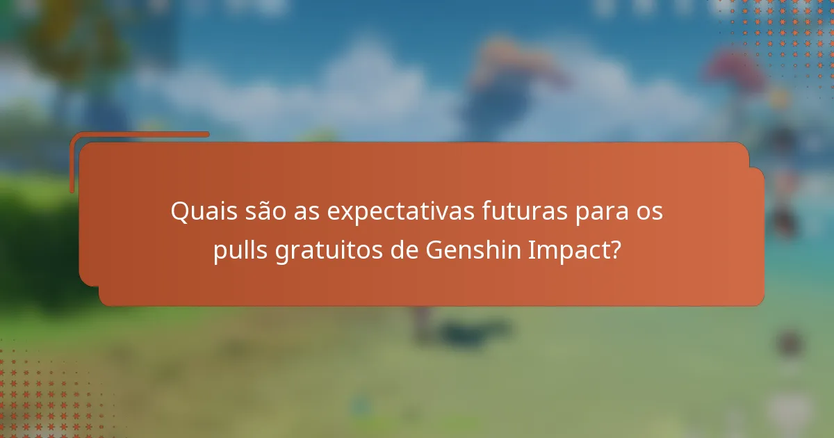Quais são as expectativas futuras para os pulls gratuitos de Genshin Impact?