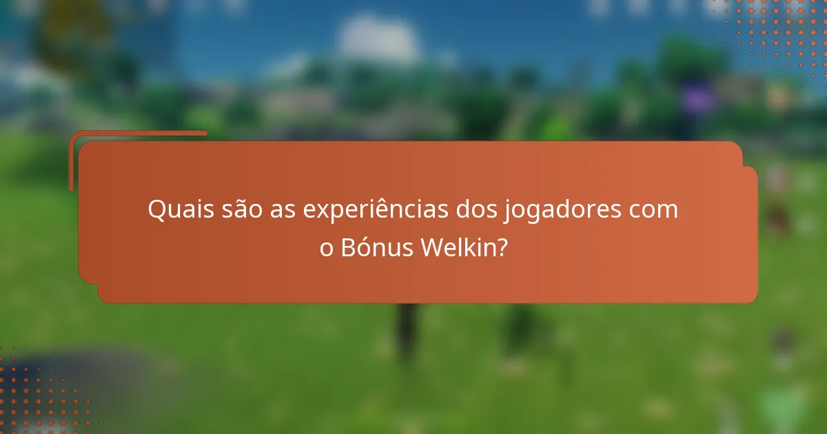 Quais são as experiências dos jogadores com o Bónus Welkin?