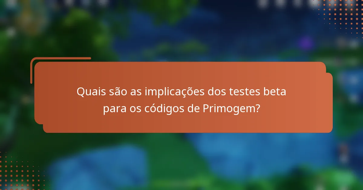 Quais são as implicações dos testes beta para os códigos de Primogem?