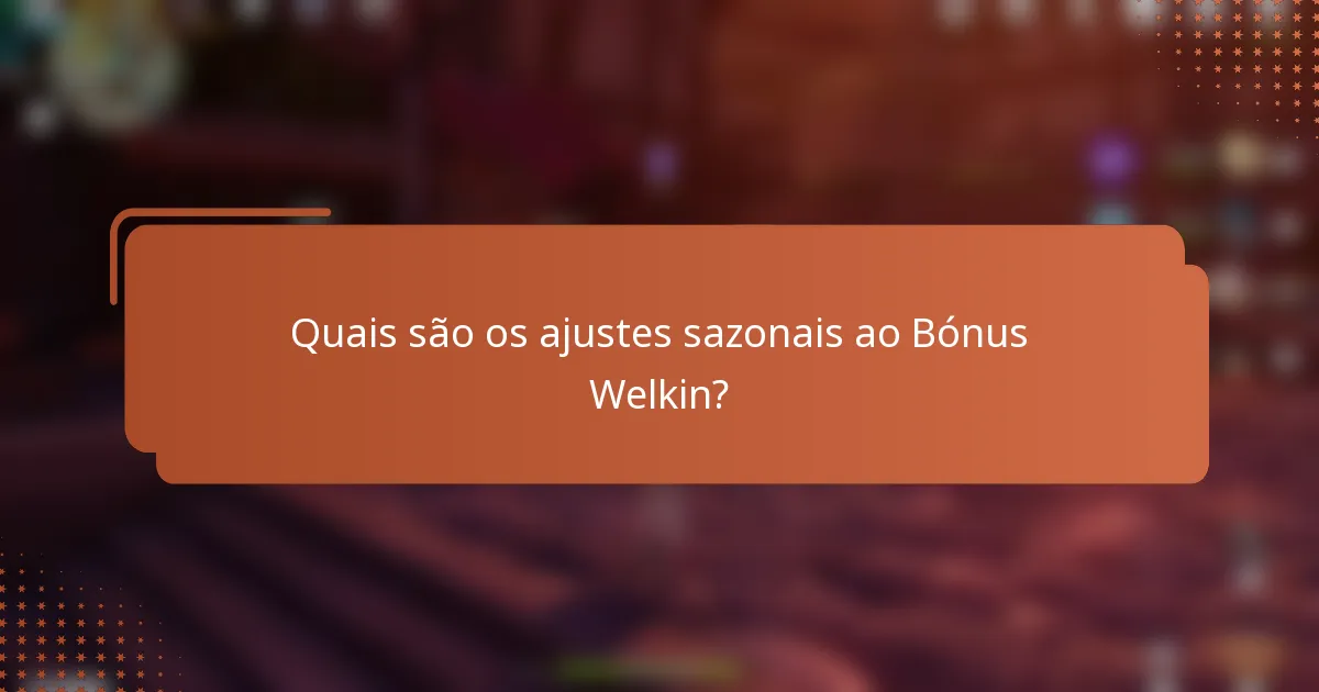 Quais são os ajustes sazonais ao Bónus Welkin?