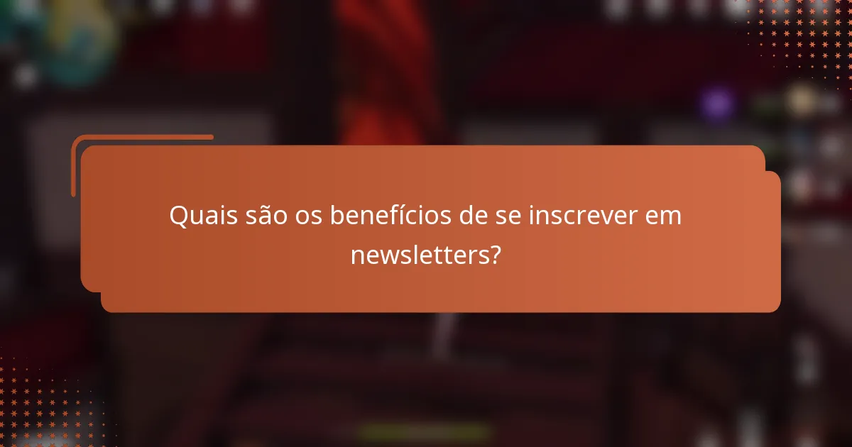 Quais são os benefícios de se inscrever em newsletters?