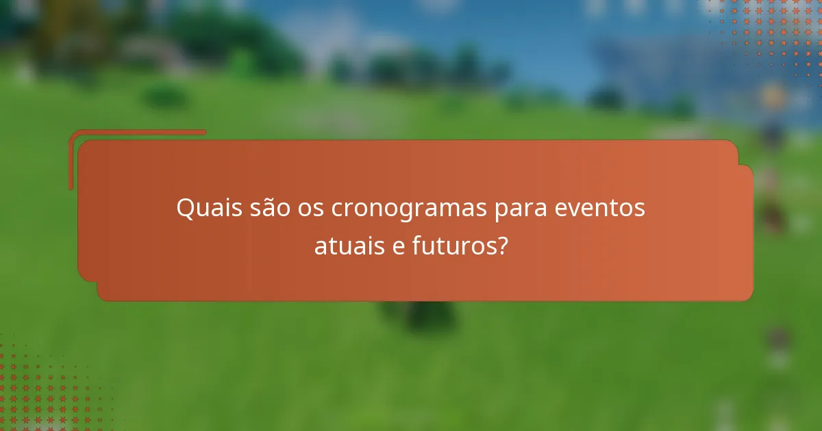 Quais são os cronogramas para eventos atuais e futuros?