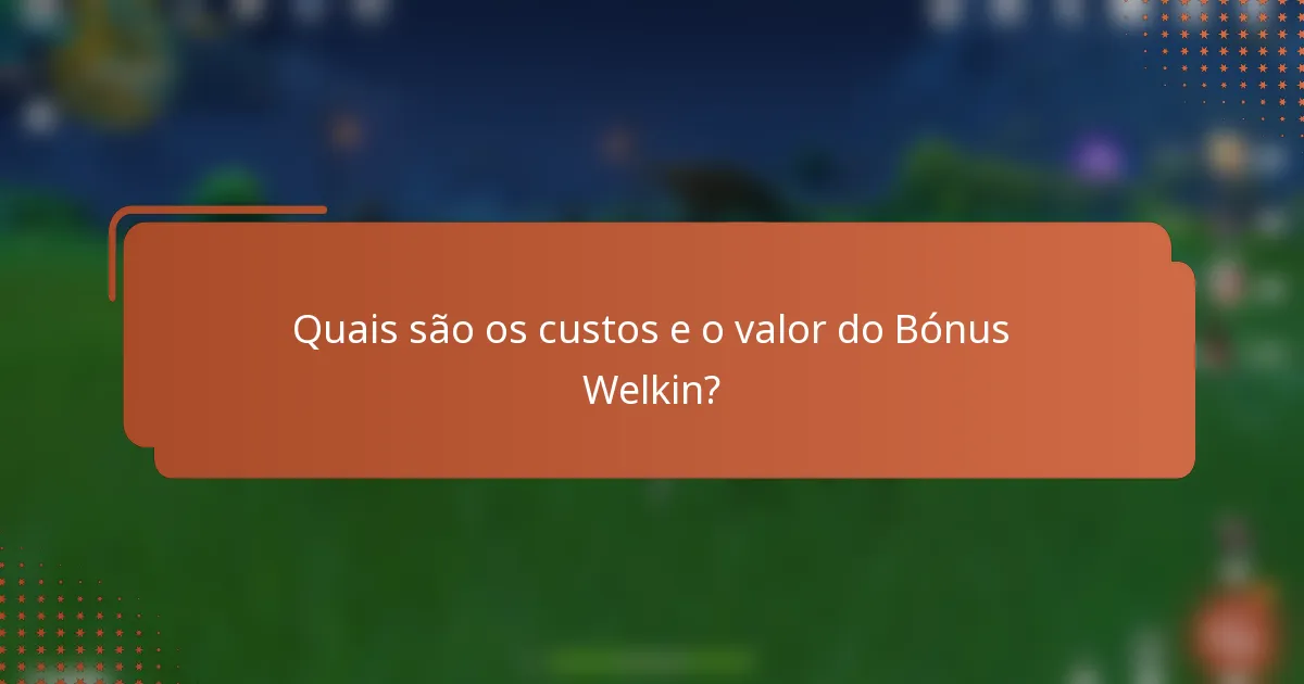 Quais são os custos e o valor do Bónus Welkin?