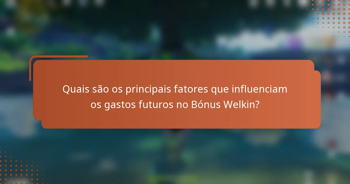 Quais são os principais fatores que influenciam os gastos futuros no Bónus Welkin?